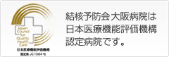 結核予防会 大阪病院は日本医療機能評価機構認定病院です。